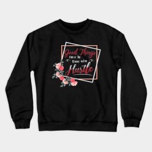 Good Things Come to Those who Hustle TShirt Hustler hustling Crewneck Sweatshirt